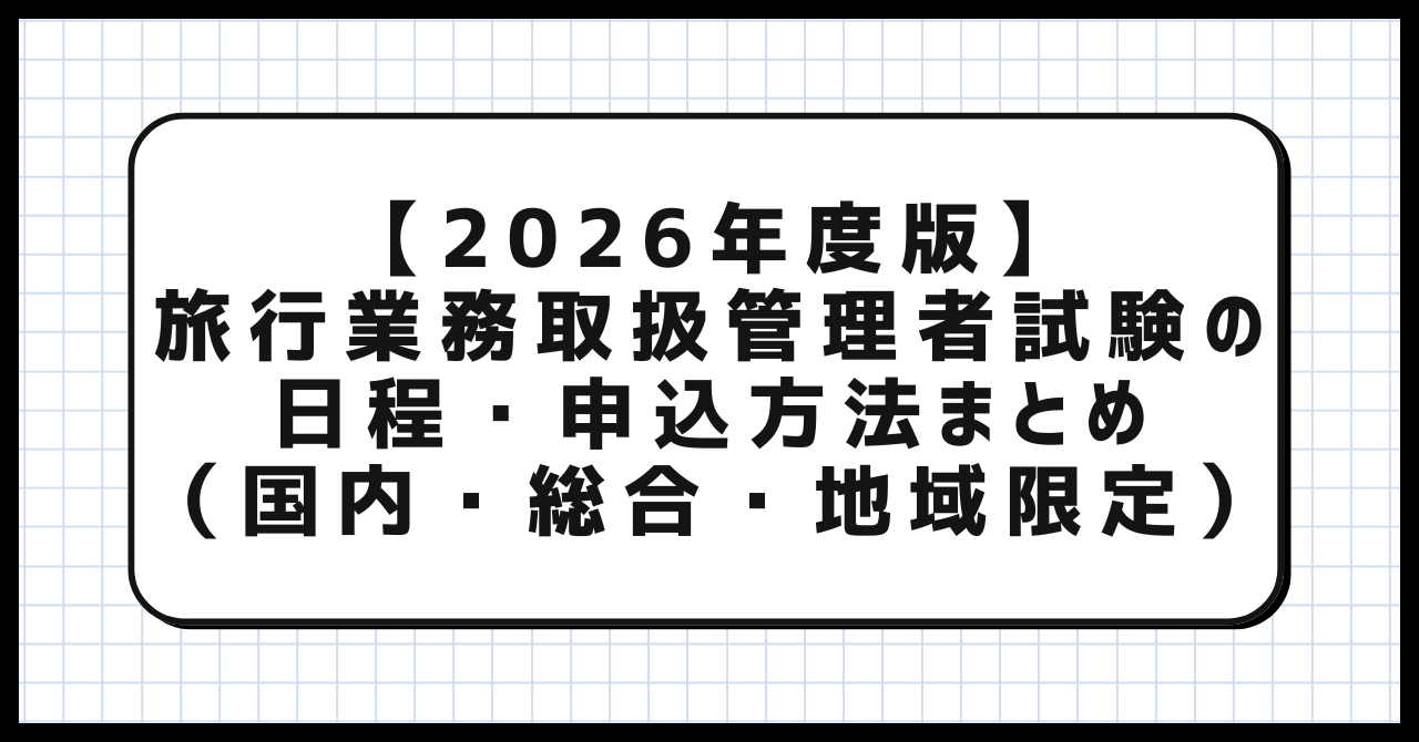 【2026年度版】旅行業務取扱管理者試験の日程・申込方法まとめ（国内・総合・地域限定）